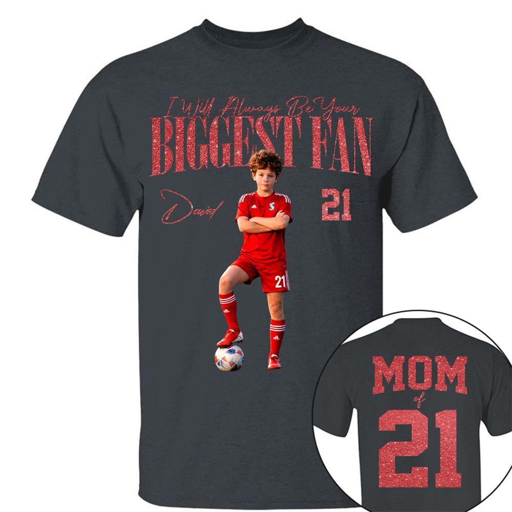 I'll Always Be Your Biggest Fan - Custom Photo Player Soccer - Personalized Soccer Mom Shirt T1807