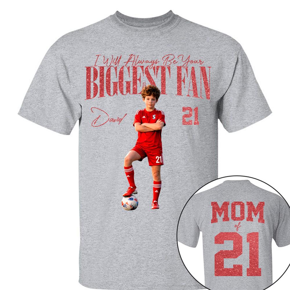 I'll Always Be Your Biggest Fan - Custom Photo Player Soccer - Personalized Soccer Mom Shirt T1807
