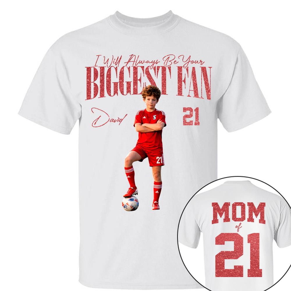 I'll Always Be Your Biggest Fan - Custom Photo Player Soccer - Personalized Soccer Mom Shirt T1807