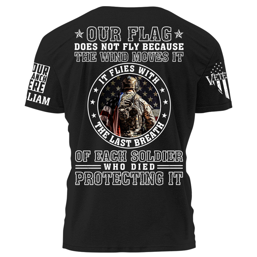 Our Flag Does Not Fly Because The Wind Moves It It Flies With The Last Breath Of Each Soldier Who Died Protecting It Personalized Shirt For Veteran H2511