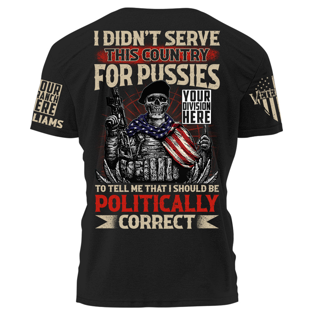 I Didn't Serve This Country For Pussies To Tell Me That I Should Be Politically Correct Personalized Shirt For US Veteran H2511