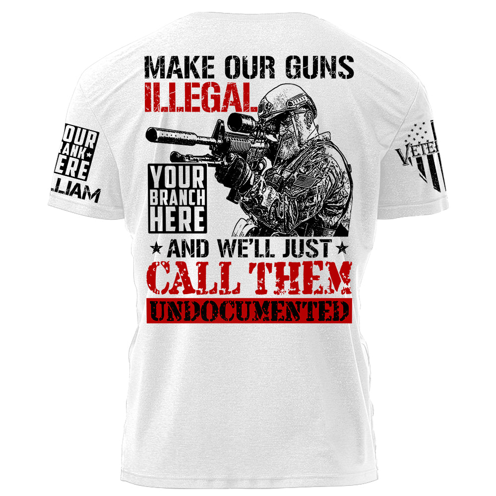 Make Our Guns Illegal And We'll Just Call Them Undocumented Personalized Shirt For Veteran H2511