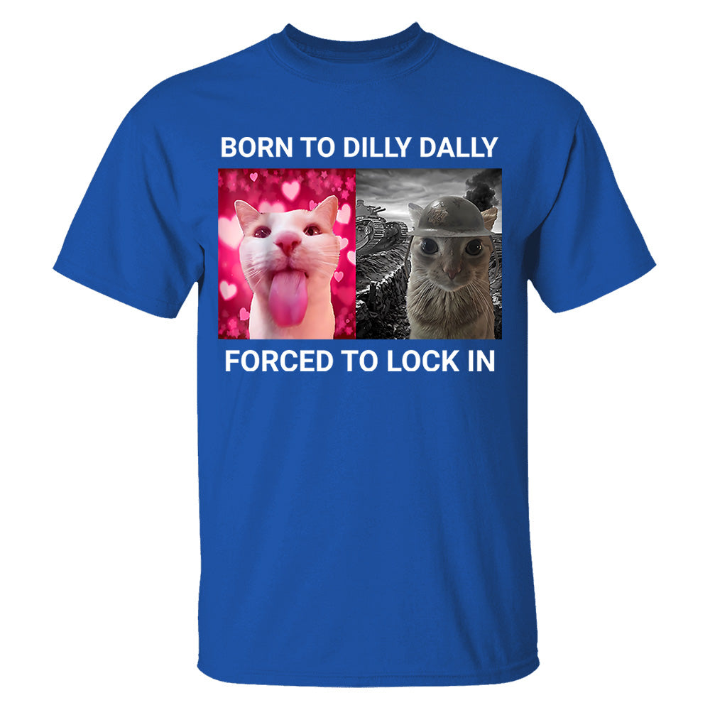 Born to Dilly Dally Forced to Lock in Funny Meme Cute Cat Shirts