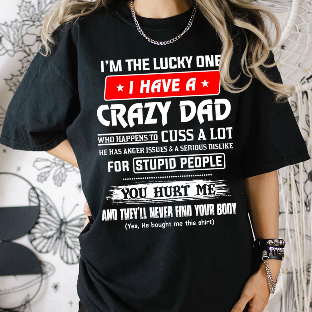 I'm The Lucky One I Have A Crazy Dad Shirt Shirt Perfect Gift For Daughter