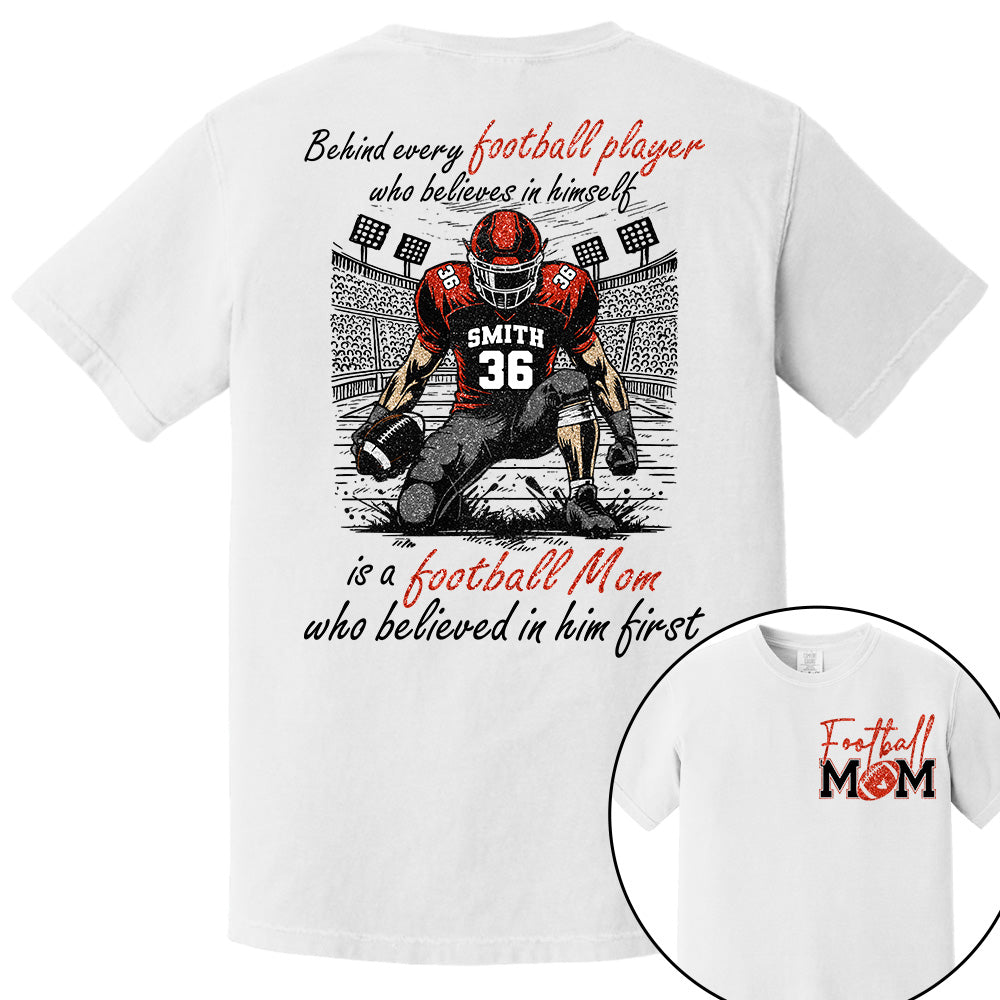 Behind Every Football Player Who Believes In Himself Is A Football Mom Who Believed In Him First, Football Mom Tshirt -TD22
