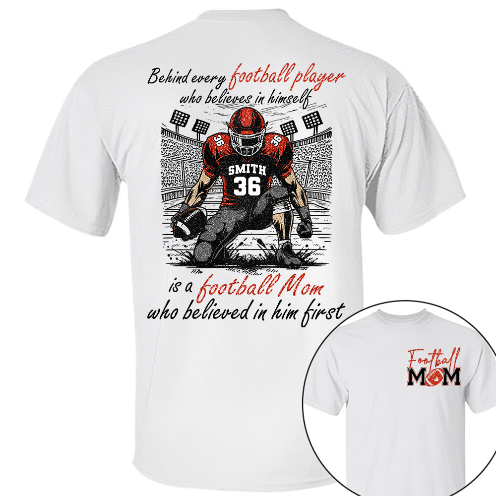 Behind Every Football Player Who Believes In Himself Is A Football Mom Who Believed In Him First, Football Mom Tshirt -TD22