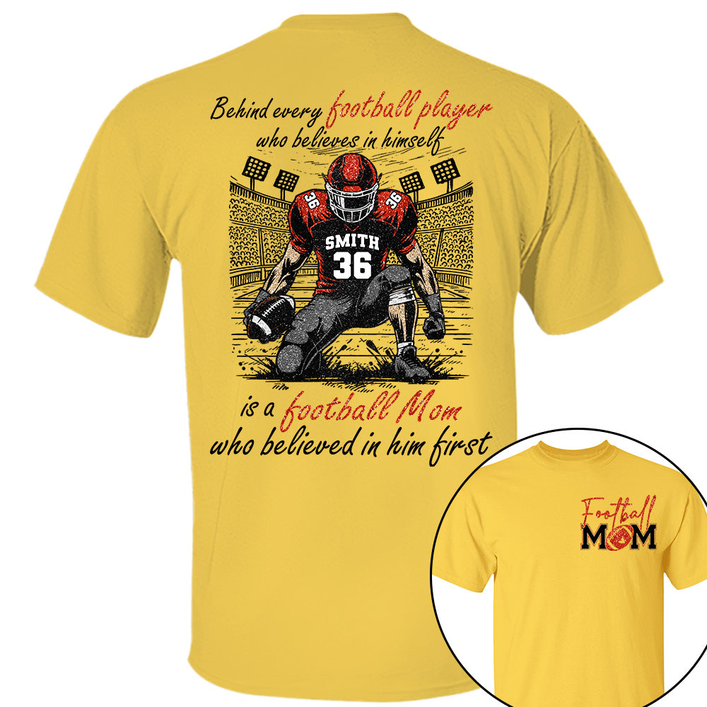 Behind Every Football Player Who Believes In Himself Is A Football Mom Who Believed In Him First, Football Mom Tshirt -TD22