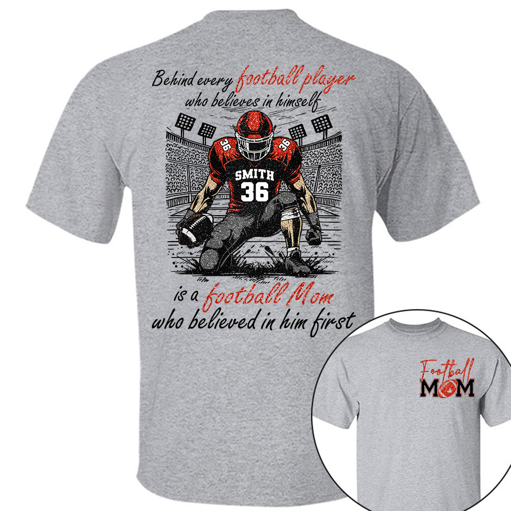 Behind Every Football Player Who Believes In Himself Is A Football Mom Who Believed In Him First, Football Mom Tshirt -TD22