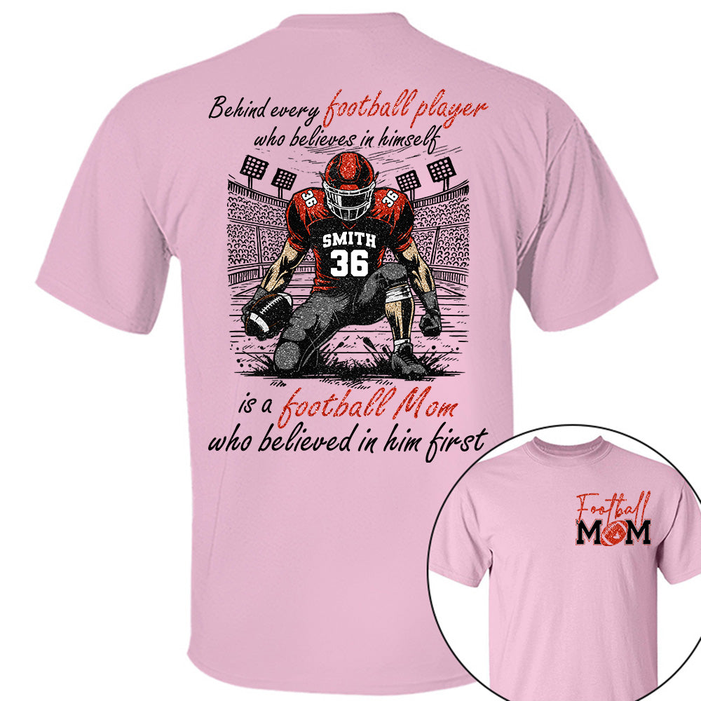 Behind Every Football Player Who Believes In Himself Is A Football Mom Who Believed In Him First, Football Mom Tshirt -TD22