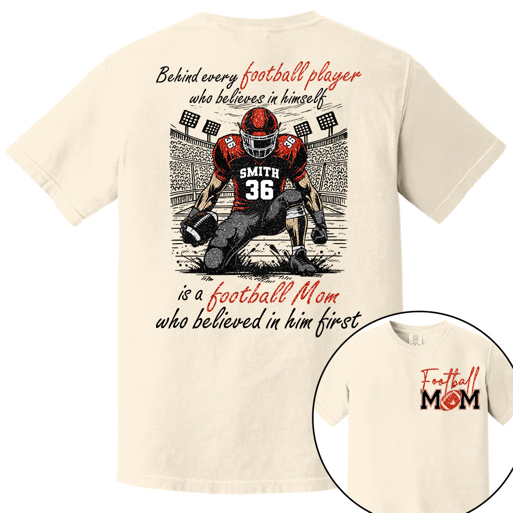Behind Every Football Player Who Believes In Himself Is A Football Mom Who Believed In Him First, Football Mom Tshirt -TD22