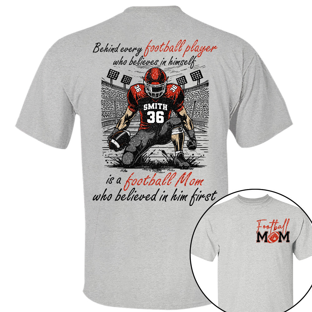 Behind Every Football Player Who Believes In Himself Is A Football Mom Who Believed In Him First, Football Mom Tshirt -TD22