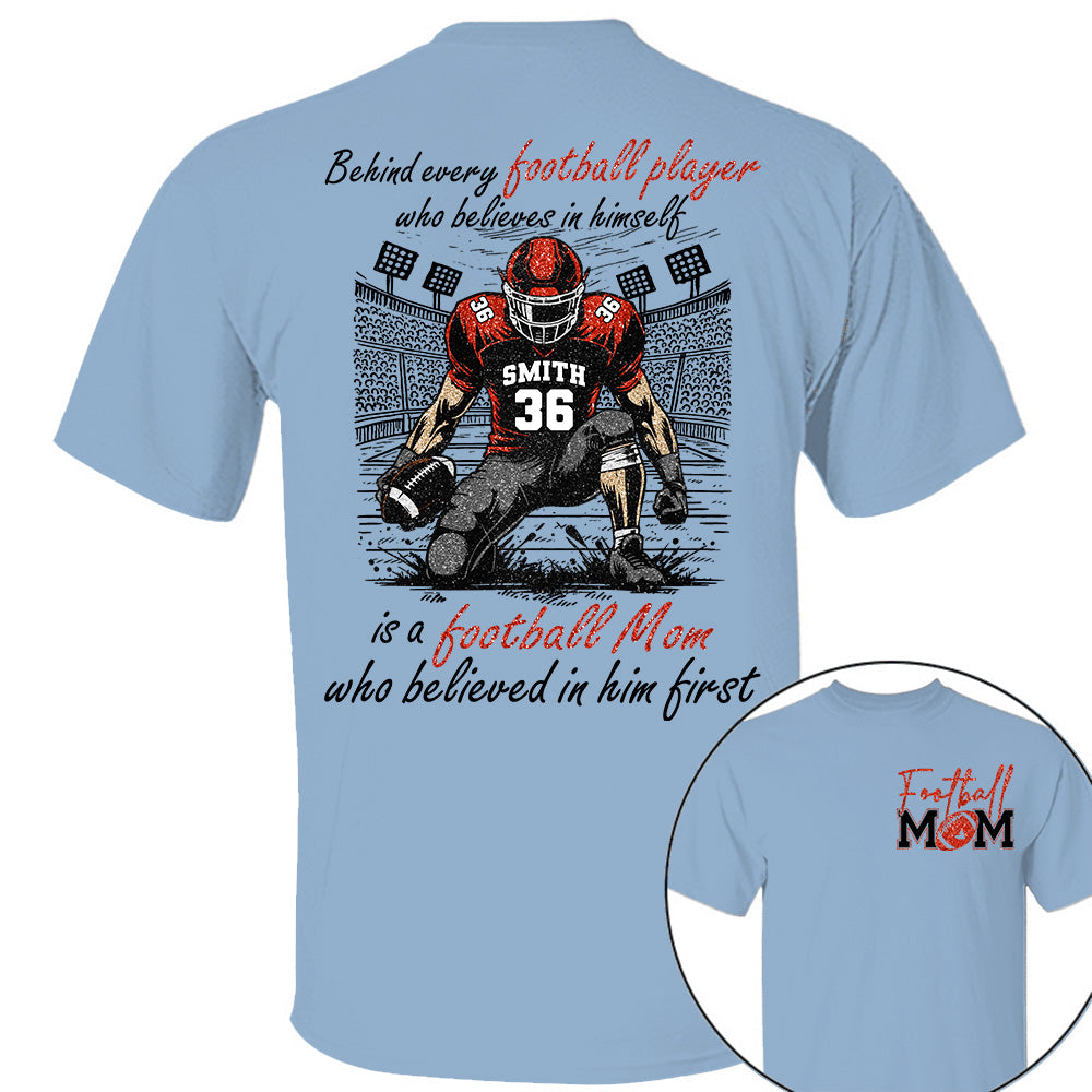 Behind Every Football Player Who Believes In Himself Is A Football Mom Who Believed In Him First, Football Mom Tshirt -TD22