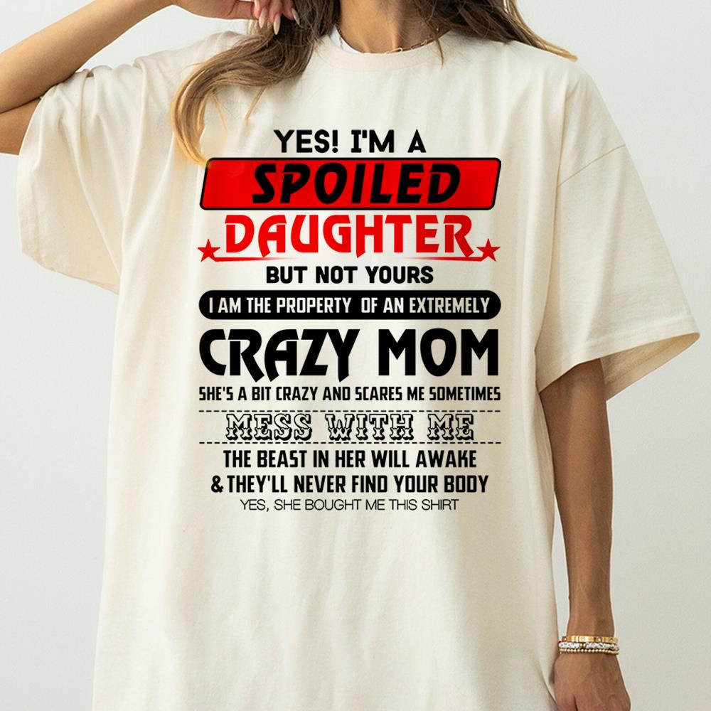 Yes! I'm A Spoiled Daughter But Not Yours Shirt Perfect Gift For Daughter