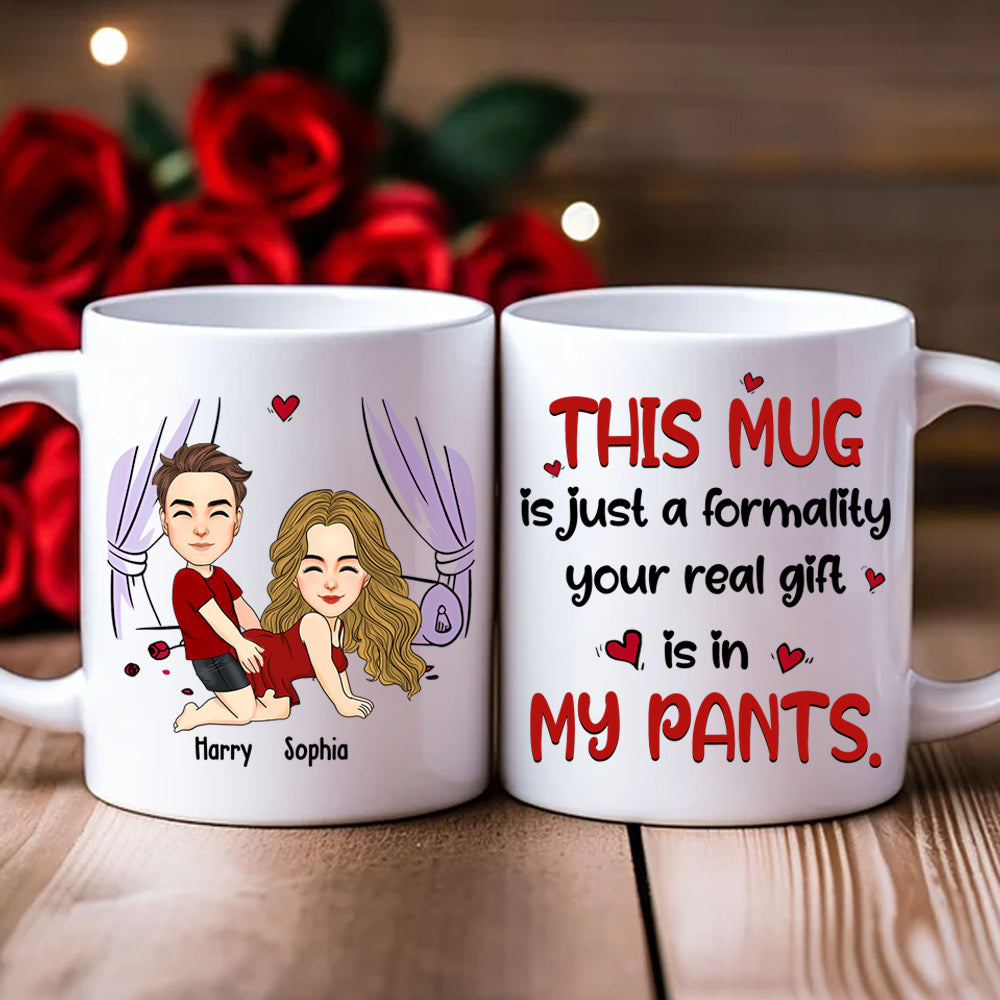 This Mug Is Just Formality Your Real Gift Is In My Pants, Personalized Coffee Mug, Gift For Couple, Valentine's Gifts Do99