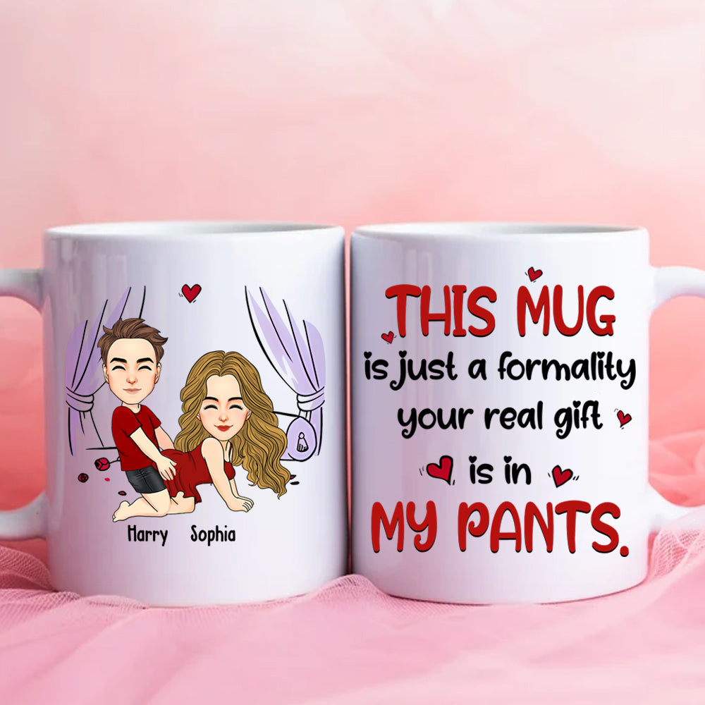 This Mug Is Just Formality Your Real Gift Is In My Pants, Personalized Coffee Mug, Gift For Couple, Valentine's Gifts Do99