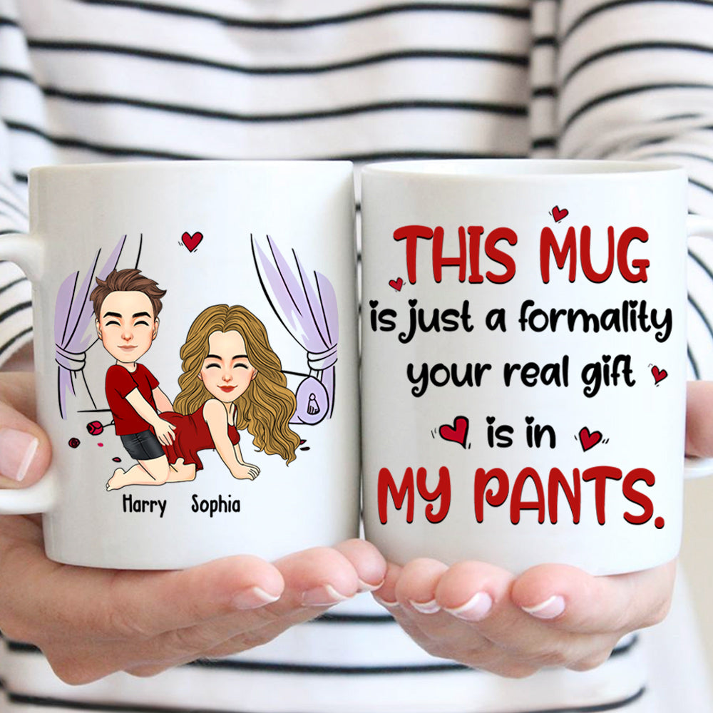 This Mug Is Just Formality Your Real Gift Is In My Pants, Personalized Coffee Mug, Gift For Couple, Valentine's Gifts Do99