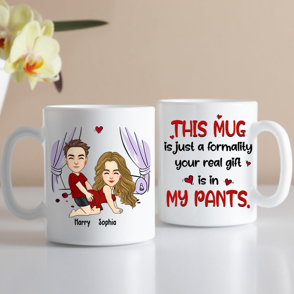 This Mug Is Just Formality Your Real Gift Is In My Pants, Personalized Coffee Mug, Gift For Couple, Valentine's Gifts Do99