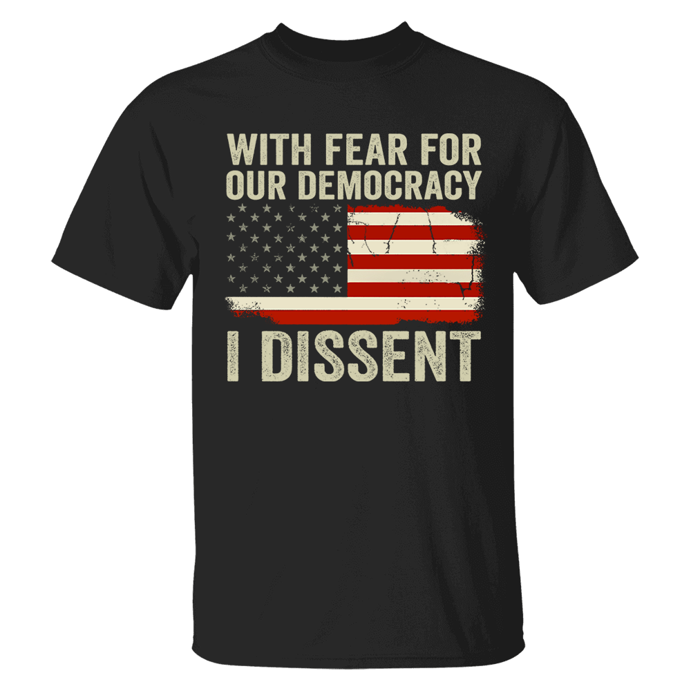 With Fear For Our Democracy I Dissent Shirt