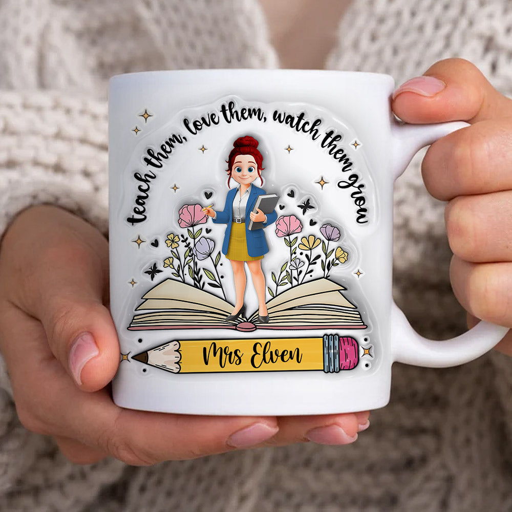 Teach Them Love Them Watch Them Grow Teacher, Personalized Custom 3D Inflated Effect Printed Mug, Gift For Teacher T1807 Tm01
