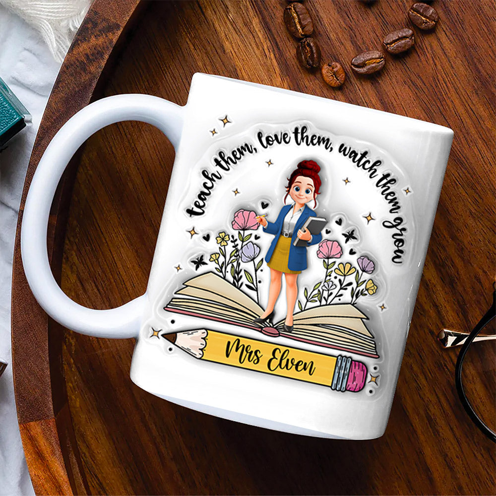 Teach Them Love Them Watch Them Grow Teacher, Personalized Custom 3D Inflated Effect Printed Mug, Gift For Teacher T1807 Tm01