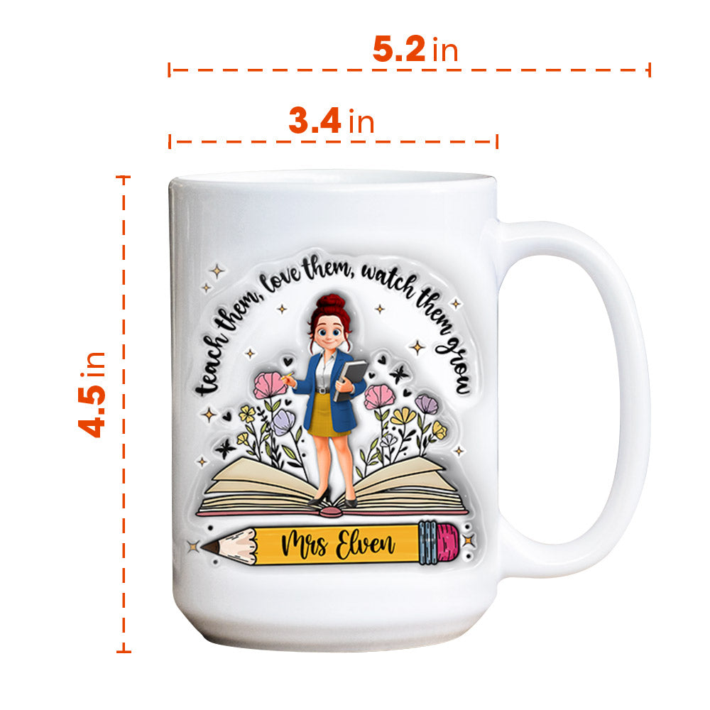 Teach Them Love Them Watch Them Grow Teacher, Personalized Custom 3D Inflated Effect Printed Mug, Gift For Teacher T1807 Tm01