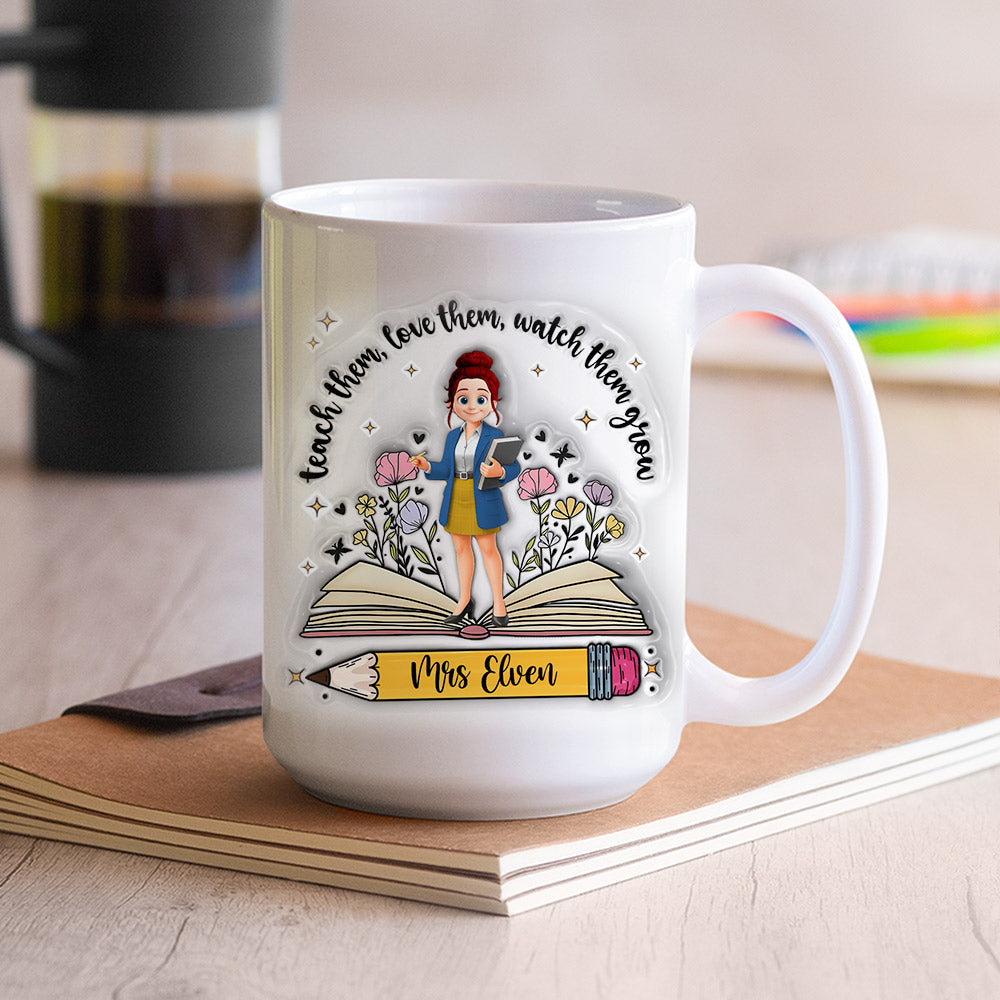 Teach Them Love Them Watch Them Grow Teacher, Personalized Custom 3D Inflated Effect Printed Mug, Gift For Teacher T1807 Tm01