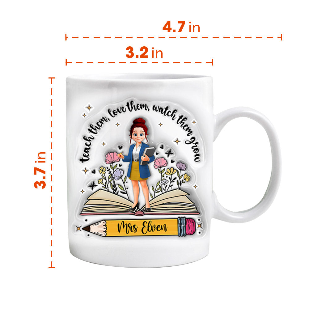 Teach Them Love Them Watch Them Grow Teacher, Personalized Custom 3D Inflated Effect Printed Mug, Gift For Teacher T1807 Tm01