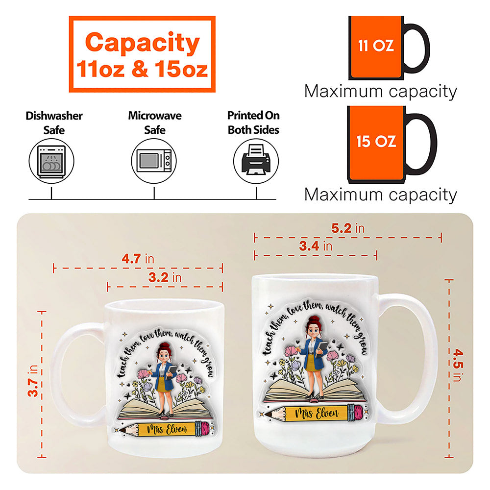 Teach Them Love Them Watch Them Grow Teacher, Personalized Custom 3D Inflated Effect Printed Mug, Gift For Teacher T1807 Tm01