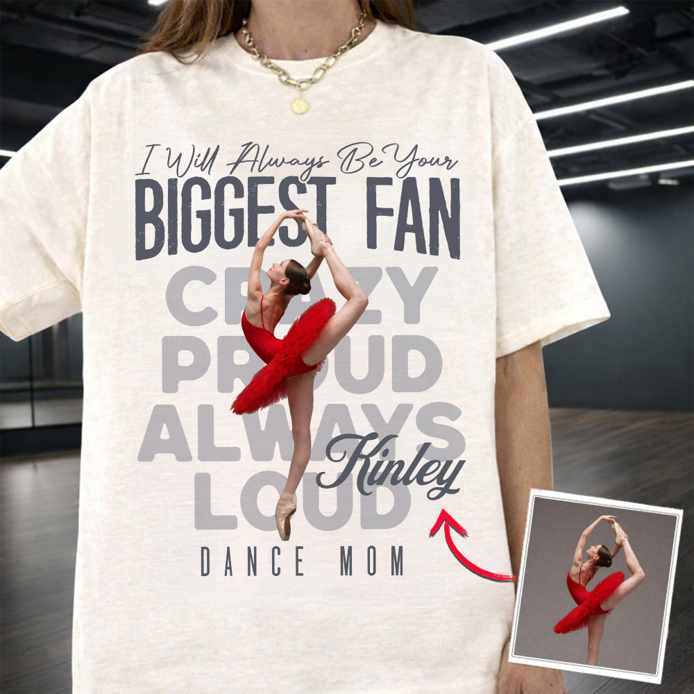 I'll Always Be Your Biggest Fan  - Custom Photo Dance Shirt - Dance Mom, Dad, Family Shirt T1807 Pt99