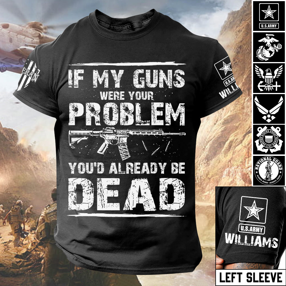If My Guns Were Your Problem You'd Already Be Dead Personalized Shirt For Veteran H2511