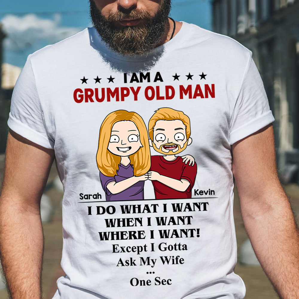 Personalized I'm A Grumpy Old Man I Do What I Want When I Want Where I Want Except I Gotta Ask My Wife One Sec Shirts For Husband From Wife