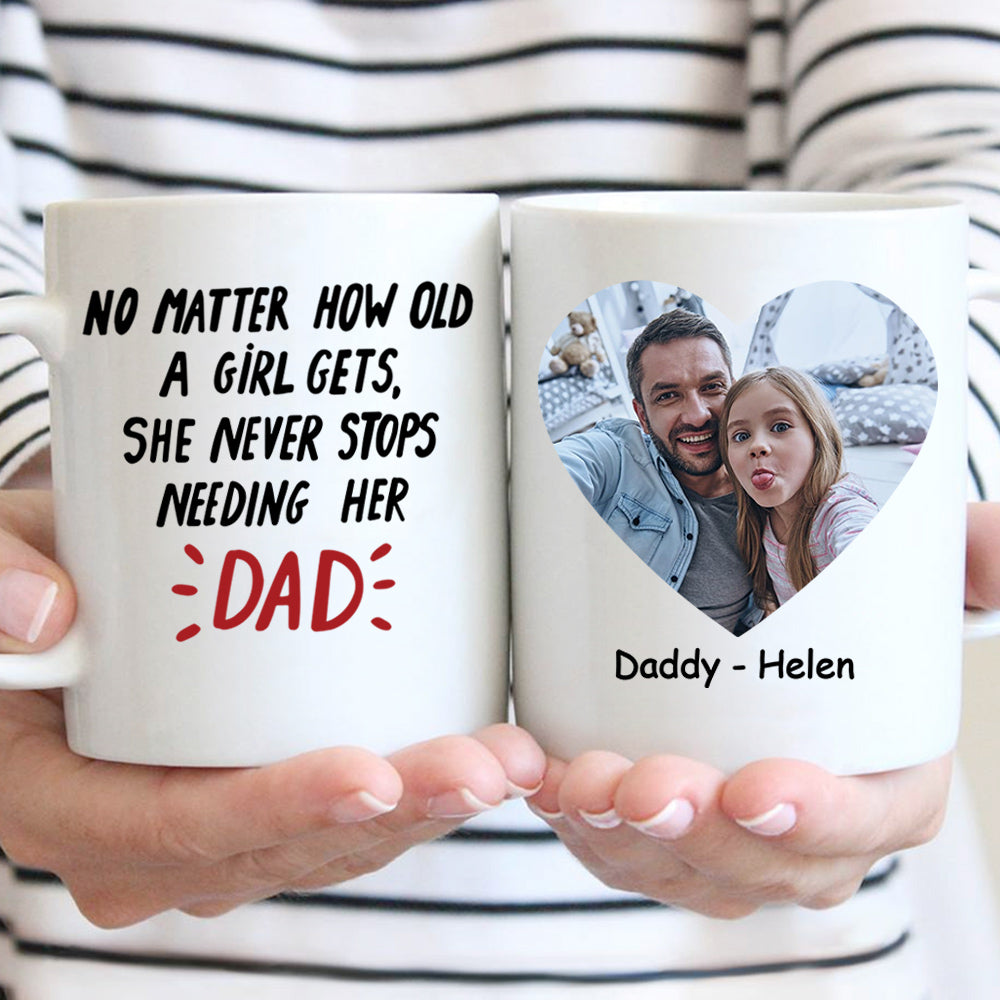 No Matter How Old A Girl Gets She Never Stops Needing Her Dad Mug