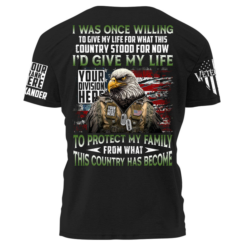 I Was Once Willing To Give My Life For What This Country Stood For Now I'd Give My Life To Protect My Family Personalized Shirt For Veteran H2511