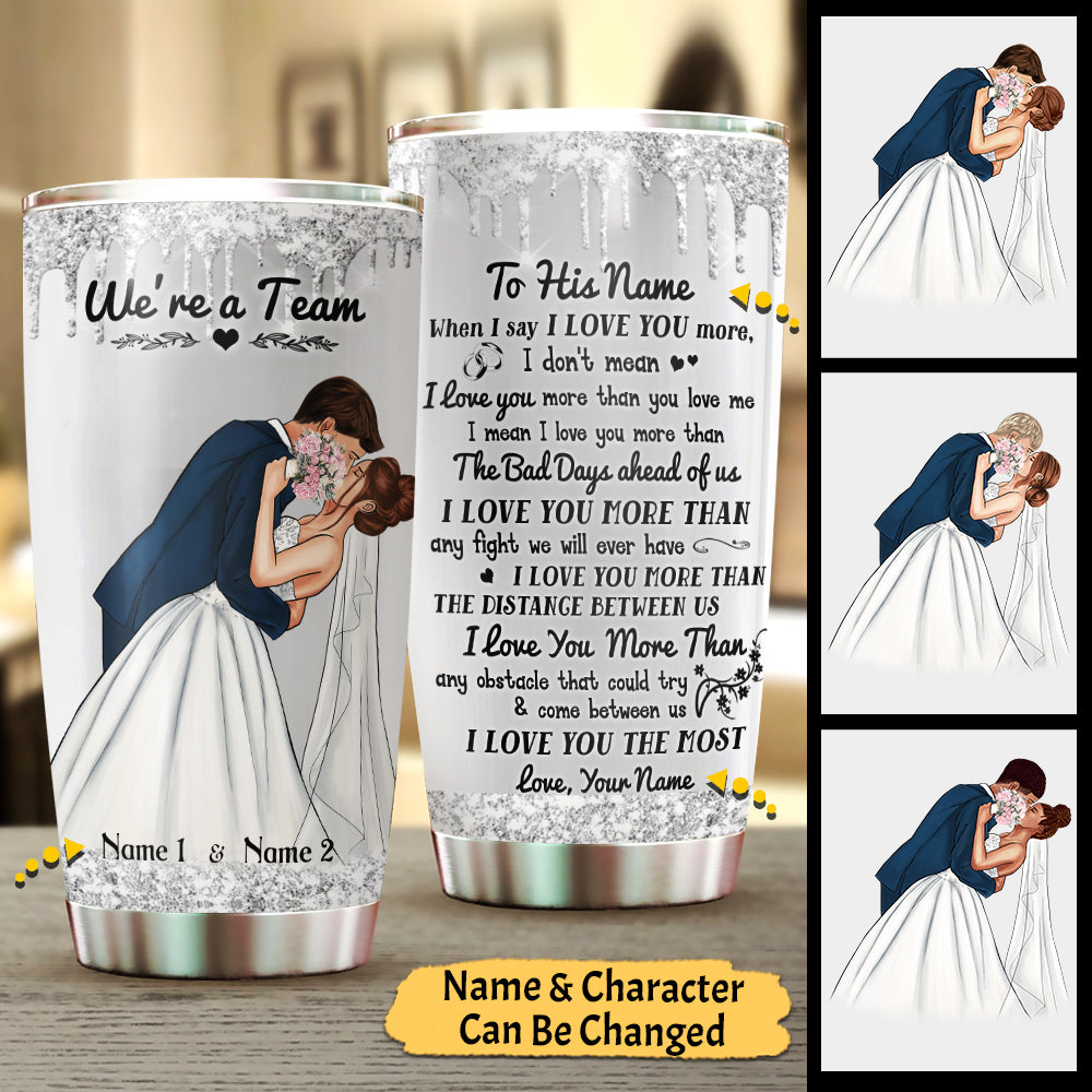 We Are A Team When I Say I Love You More, I Do Not Mean I Love You More Than You Love Me Tumbler For Future Wife And Husband, Name And Character Can Be Changed
