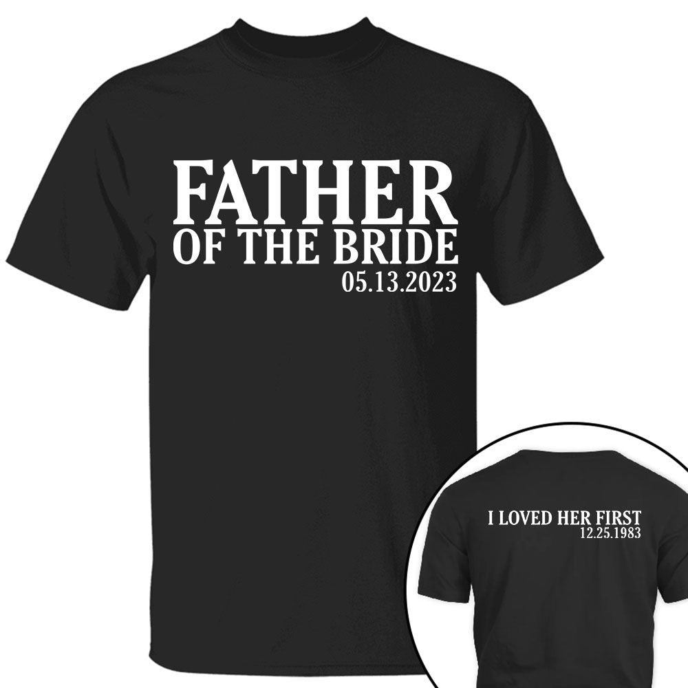 Father Of The Bride I Loved Her First Personalized With Wedding Date And Birth Date Shirt Gift For Dad