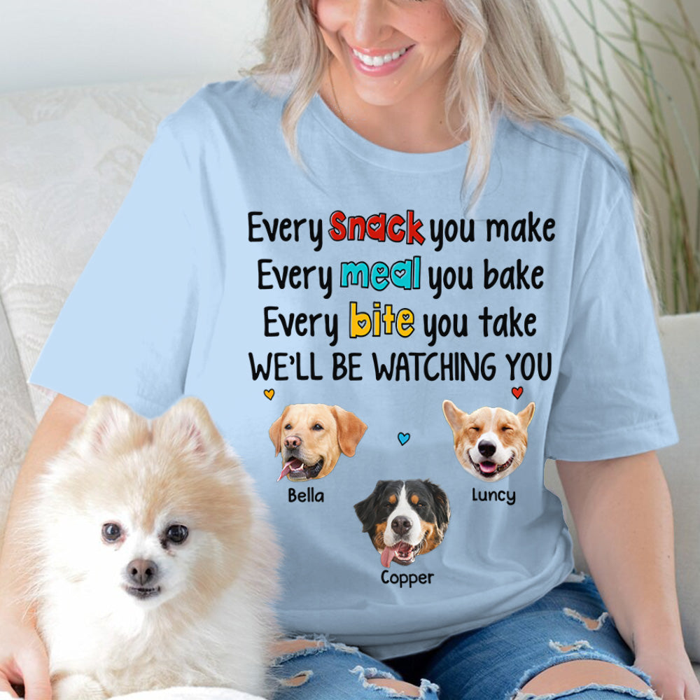Every Snack You Make Every Meal You Bake Every Bite You Take We'll Be Watching You Personalized Shirt for Dog Mom Cute Gift For Dog Mom H2511