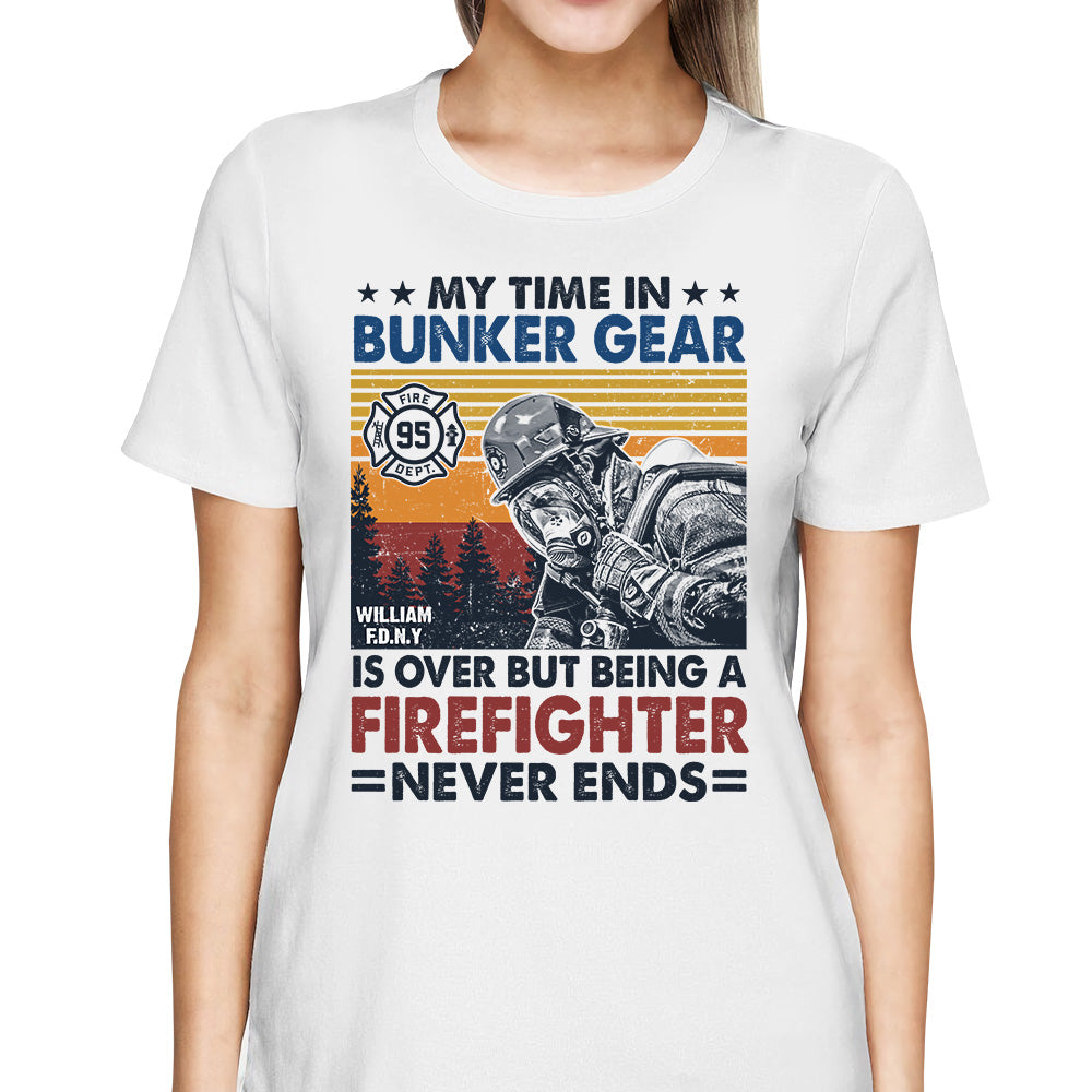 Personalized Shirt My Time In Bunker Gear Is Over But Being A Firefighter Never Ends Gift For Firefighter K1702