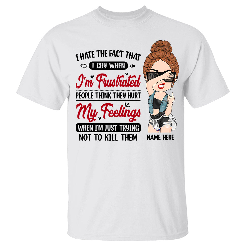 Personalized I Hate The Fact That I Cry When I'm Frustrated People Think They Hurt Shirt For Sassy Woman