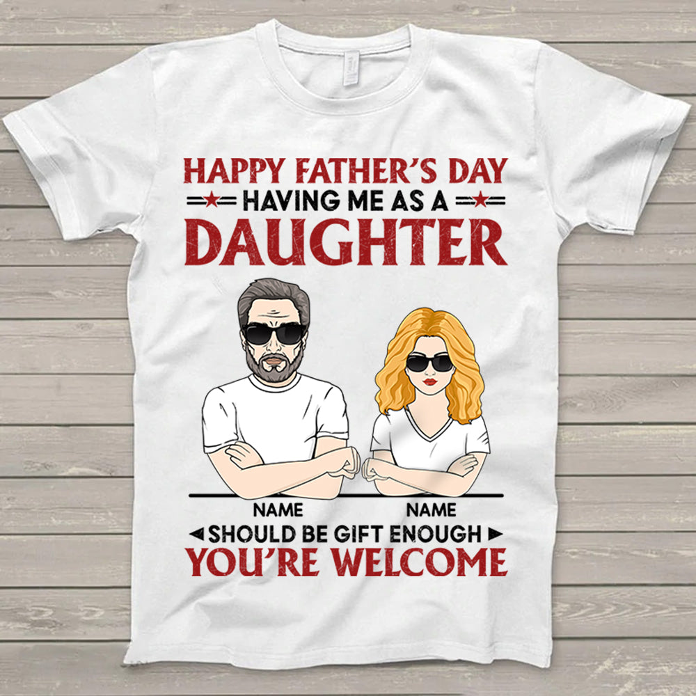 Happy Father's Day Having Me As A Daughter Should Be Gift Enough Shirt