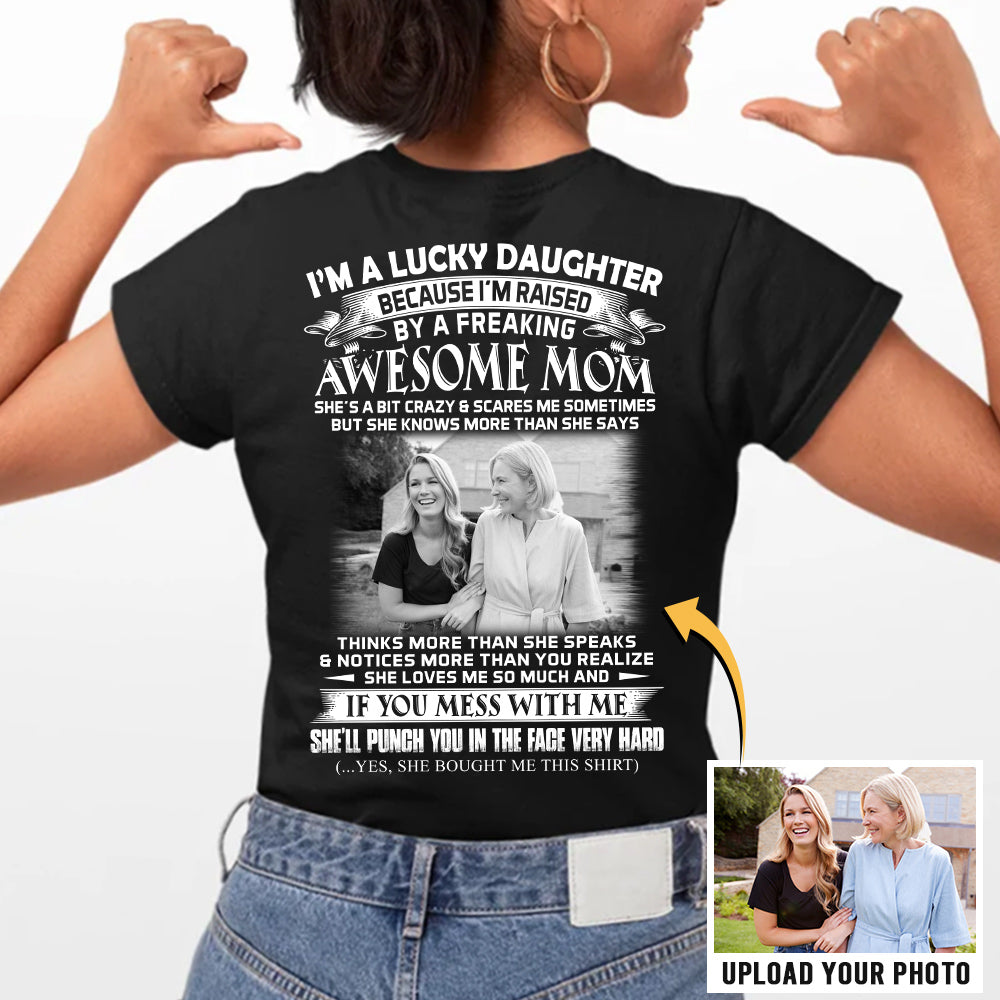 I Am A Lucky Daughter Raised By A Freaking Awesome Mom - Custom Photo Shirt Gift For Daughter - Personalized Gifts For Daughters