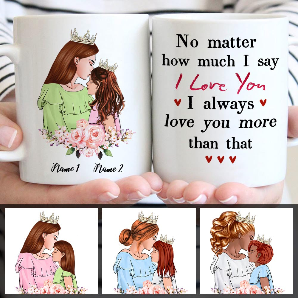 No Matter How Much I Say I Love You I Always Love You More Than That, Custom Mom And Daughter Mug, Perfect Gift For Your Daughter