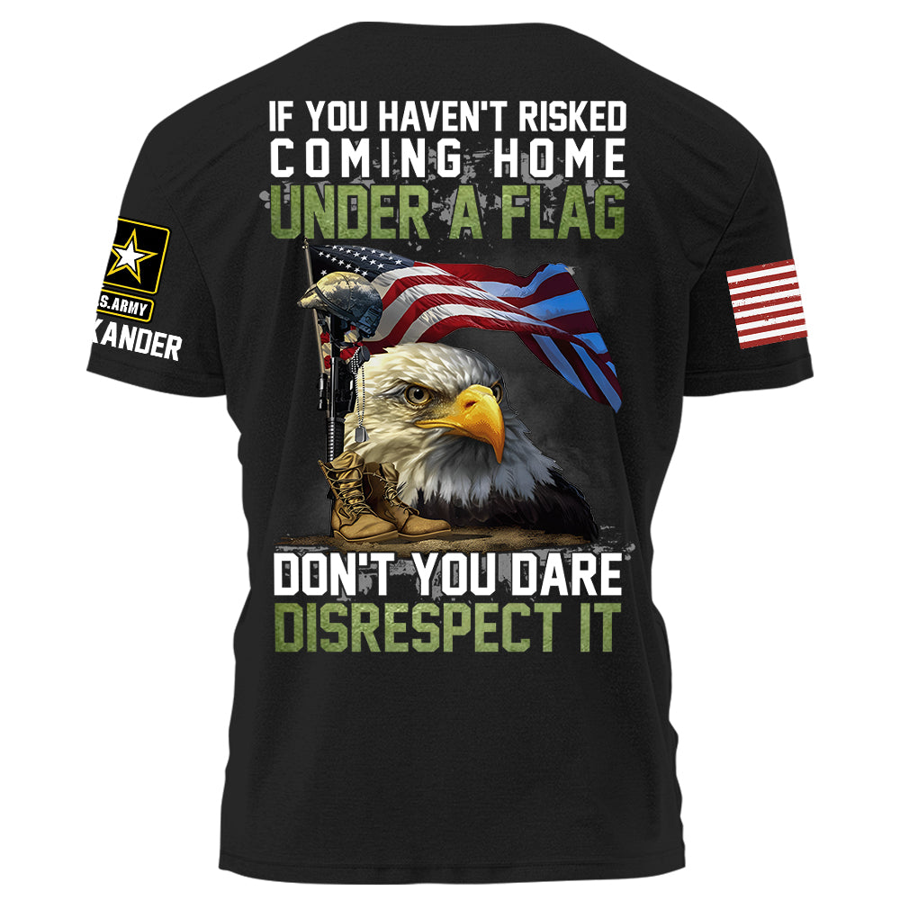 If You Haven't Risked Coming Home Under A Flag Don't You Dare Disrespect It Personalized Shirt For Veteran H2511
