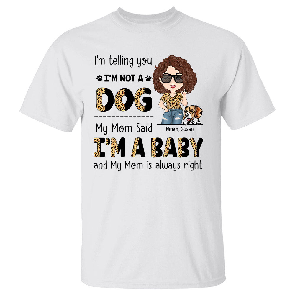 I'm Telling You I'm Not A Dog My Mom Said I'm A Baby And My Mom Is Always Right Personalized Shirt For Dog Moms Dog Lovers H2511