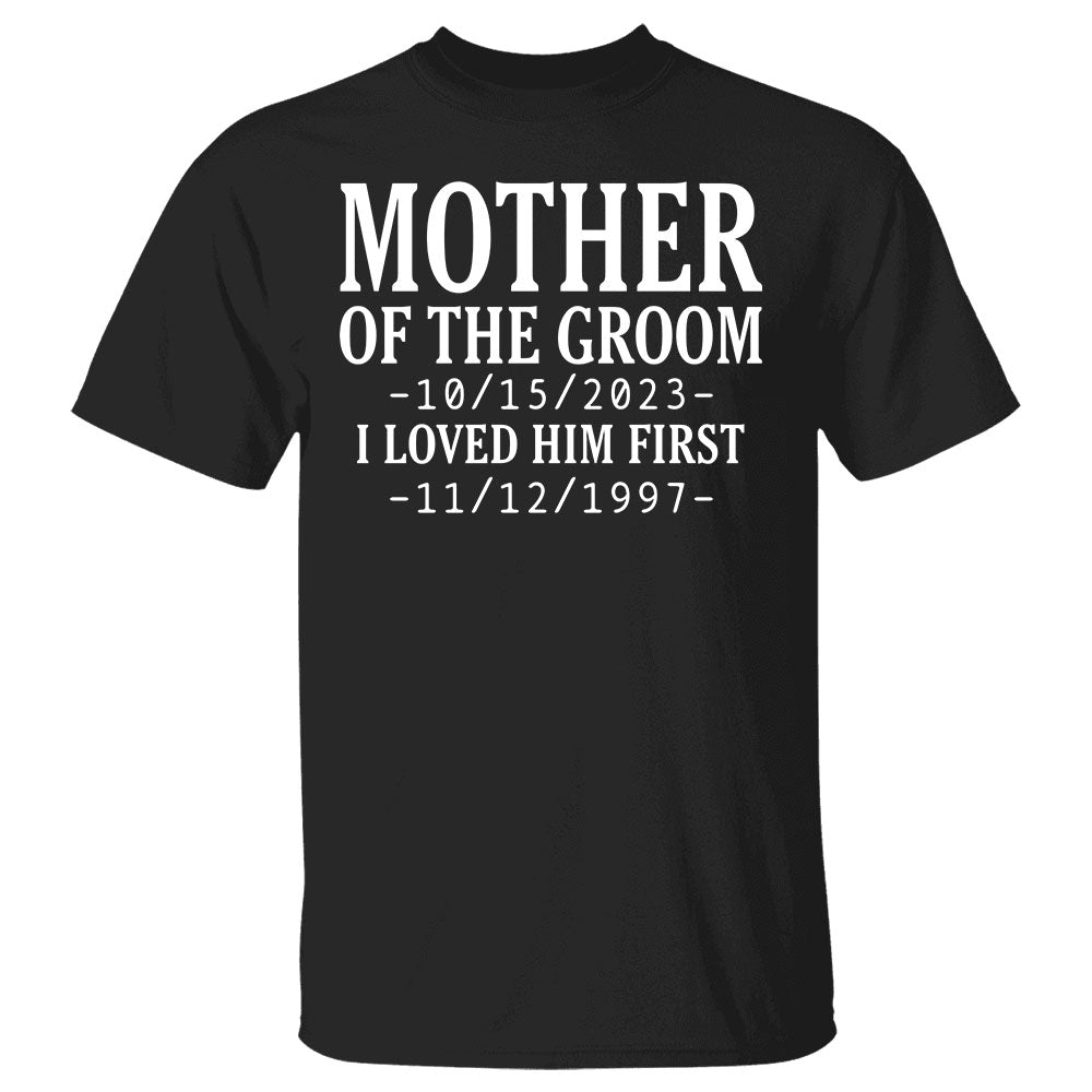Personalized Mother Of The Groom I Loved Him First With Wedding Date And Birth Date Shirt