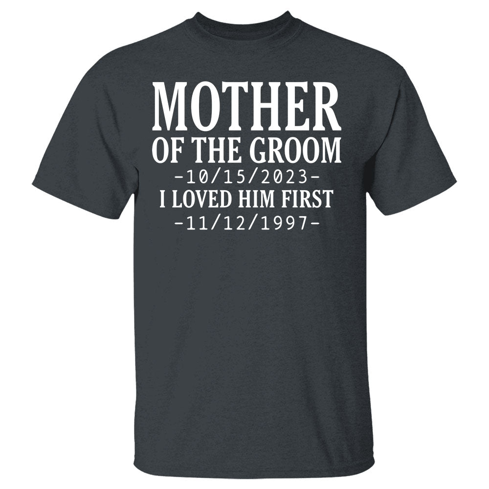 Personalized Mother Of The Groom I Loved Him First With Wedding Date And Birth Date Shirt