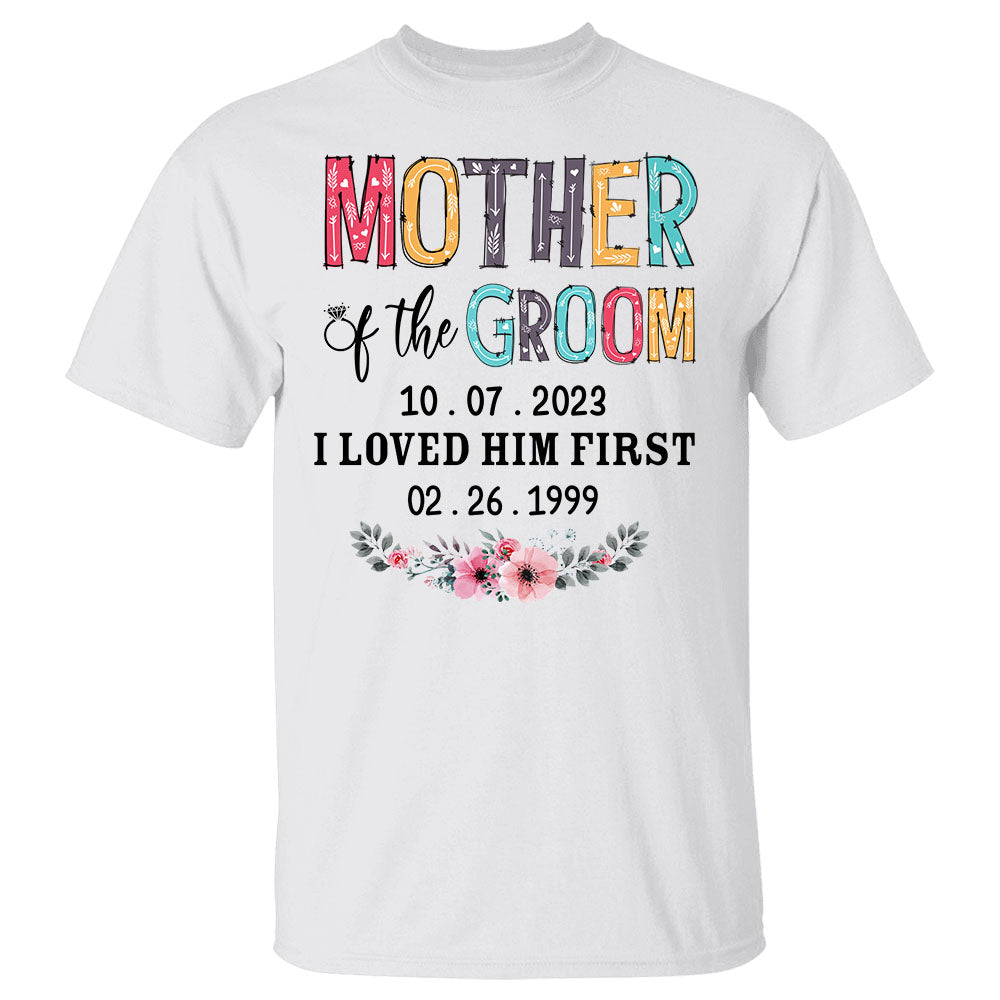 Mother Of The Groom I Loved Him First Custom Wedding Date And Birth Date Shirt Gift For Mom