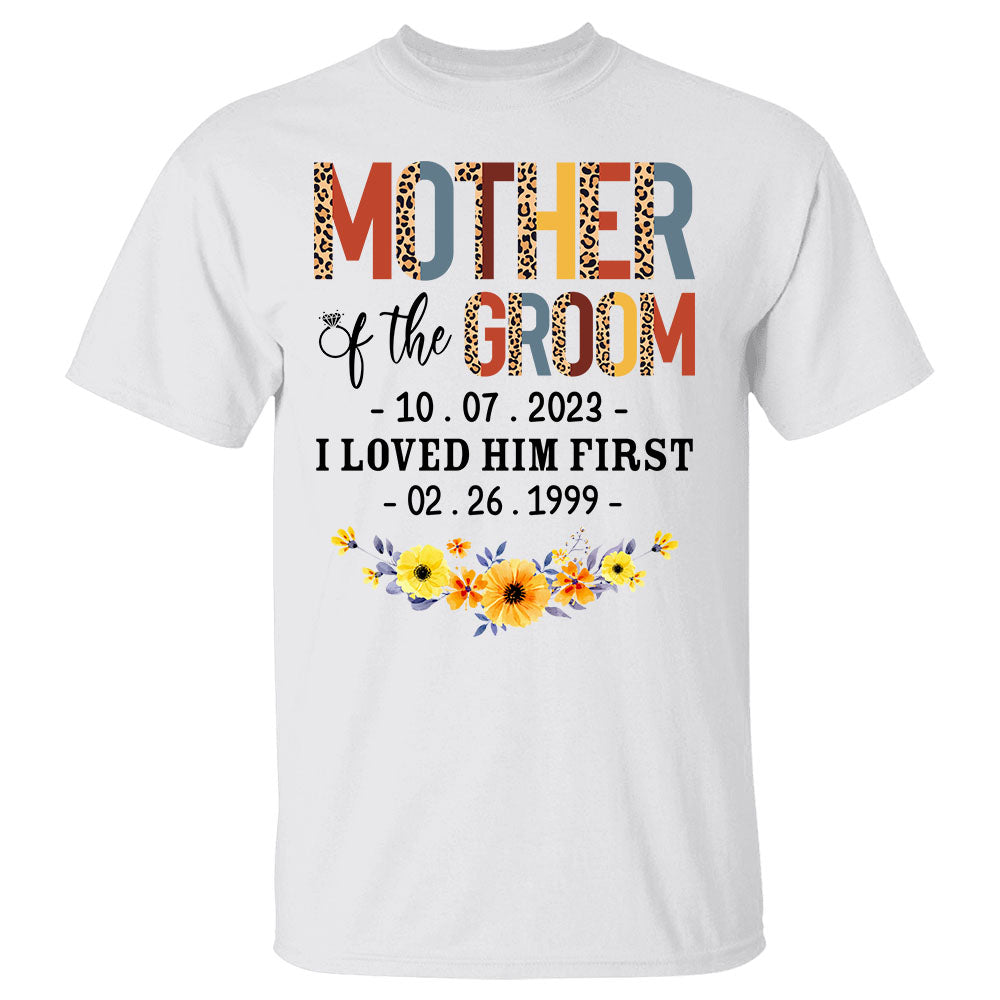 Mother Of The Groom I Loved Him First With Wedding Date And Birth Date Custom Shirt Gift For Mom Mother