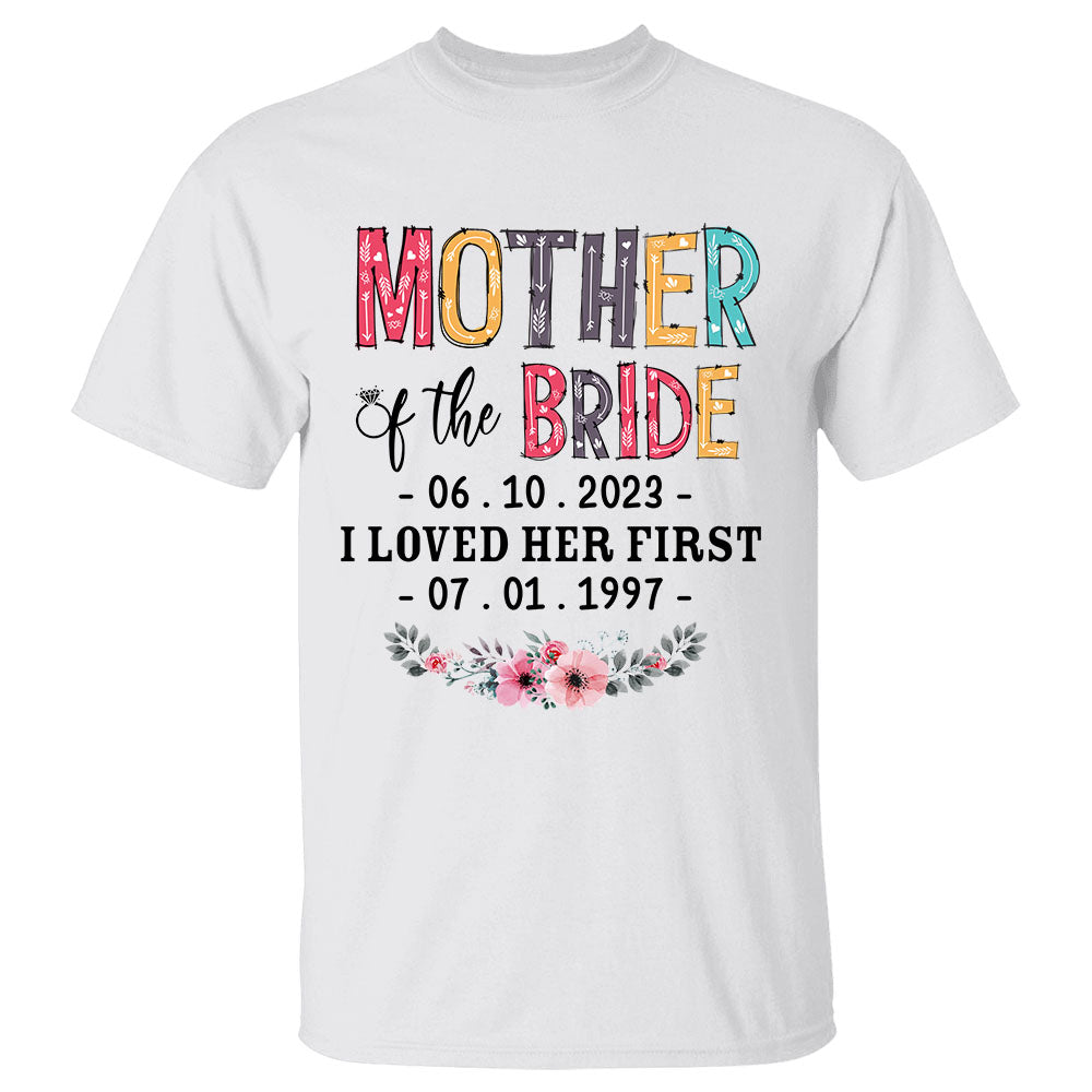 Mother Of The Bride I Loved Her First Custom Wedding Date And Birth Date Shirt Gift For Mom