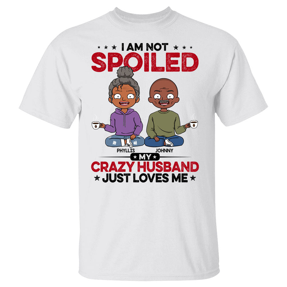 Personalized I Am Not Spoiled My Crazy Husband Just Loves Me Shirts Funny Wife And Husband Quotes Shirt