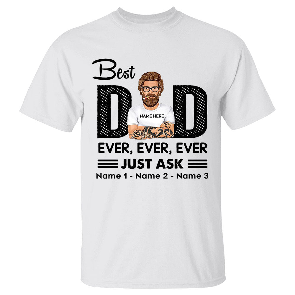 Best Dad Ever Ever Ever Just Ask Custom Shirt Gift For Dad - Best Father's Day Gift